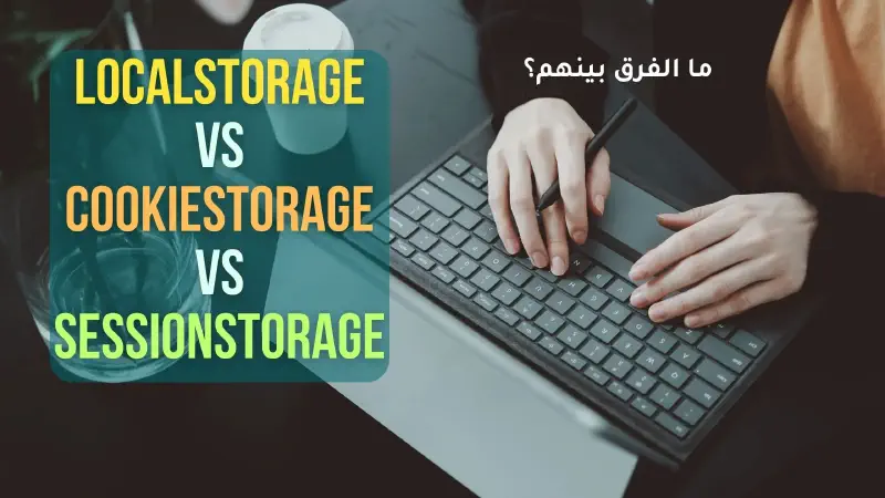 ما هو الفرق بين Local Storage و Session Storage و Cookies في JavaScript